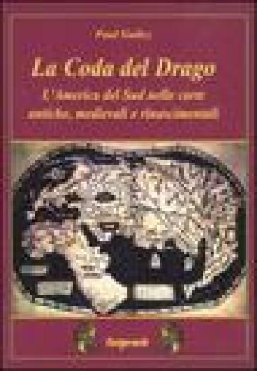 La coda del drago. L'America del Sud nelle carte antiche, medievali e rinascimentali