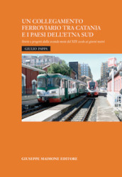 Un collegamento ferroviario tra Catania e i Paesi dell Etna Sud. Storie e progetti della seconda metà del XIX secolo ai giorni nostri