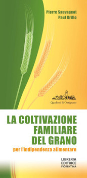 La coltivazione familiare del grano per l indipendenza alimentare. Ediz. ampliata