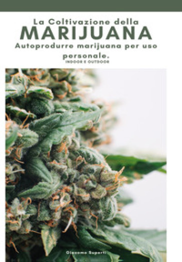 La coltivazione della marijuana. Autoprodurre marijuana per uso personale. Ediz. illustrata