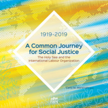 A common journey for social justice. The Holy See and the International Labour Organization 1919-2019