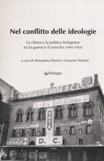 Nel conflitto delle ideologie. La Chiesa e la politica bolognese tra la guerra e il Concilio (1945-1965)