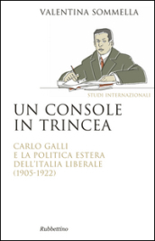 Un console in trincea. Carlo Galli e la politica estera dell Italia liberale (1905-1922)