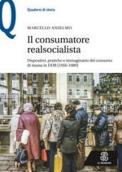 Il consumatore realsocialista. Dispositivi, pratiche e immaginario del consumo di massa in DDR (1950-1989)