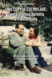 Una coppia esemplare. Santa Gianna Beretta e Pietro Molla. Il loro cammino coniugale e il loro messaggio oggi