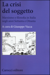 La crisi del soggetto. Marxismo e filosofia in Italia negli anni Settanta e Ottanta