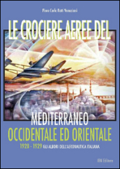 Le crociere aeree del Mediterraneo occidentale ed orientale. 1928-1929. Gli albori dell Aeronautica Italiana