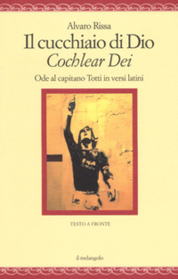 Il cucchiaio di Dio. «Cochlear dei». Ode al capitano Totti in versi latini. Ediz. bilingue