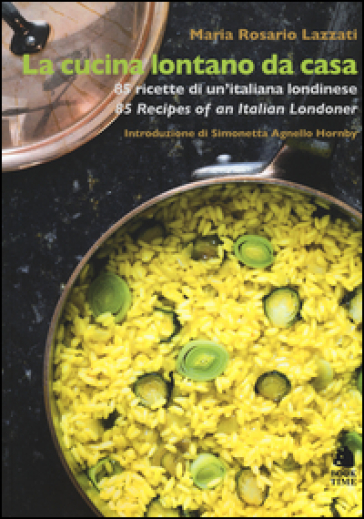 La cucina lontano da casa. 85 ricette di un'italiana londinese-85 Recipes of an Italian Londoner. Ediz. bilingue