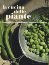La cucina delle piante. Ricette ricche di proteine per vegetariani e vegani. Ediz. illustrata