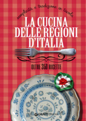 La cucina delle regioni d Italia. Semplicità e tradizione in tavola. Oltre 350 ricette