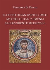 Il culto di San Bartolomeo Apostolo: dall Armenia all Occidente medievale