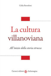 La cultura villanoviana. All inizio della storia etrusca