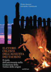 Il cuore celtico dell Augusta dei Taurini. Il ruolo dell astronomia nella fondazione della Torino delle origini