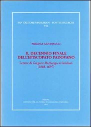 Il decennio finale dell'episcopato padovano. Lettere di Gregorio Barbarigo ai familiari (1688-1697)