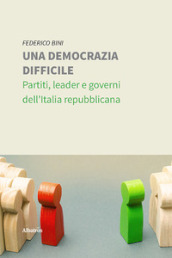 Una democrazia difficile. Partiti, leader e governi dell Italia repubblicana