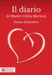 Il diario di Madre Clelia Merloni. Donna del perdono