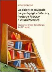 La didattica museale tra pedagogical literacy heritage literacy e multiliteracies. Costruire il profilo del letterato del 21° secolo
