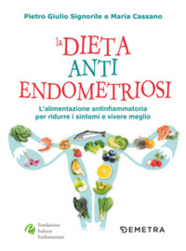 La dieta anti endometriosi. L'alimentazione antinfiammatoria per ridurre i sintomi e vivere meglio