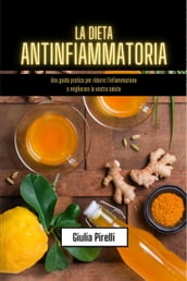 La dieta antinfiammatoria: una guida pratica per ridurre l infiammazione e migliorare la vostra salute