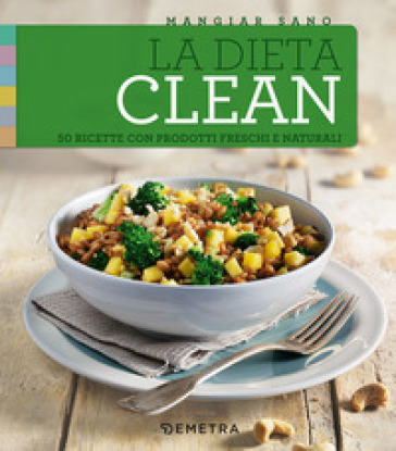 La dieta clean. 50 ricette con prodotti freschi e naturali