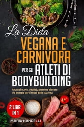 La dieta vegana e carnivora per gli atleti di bodybuilding (2 Libri in 1)
