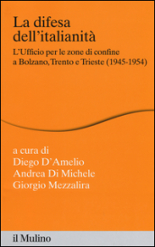 La difesa dell italianità. L ufficio per le zone di confine a Bolzano, Trento e Trieste (1945-1954)