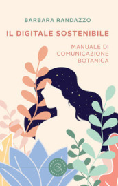 Il digitale sostenibile. Manuale di comunicazione botanica