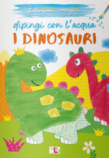 I dinosauri. Dipingi con l'acqua. Ediz. illustrata
