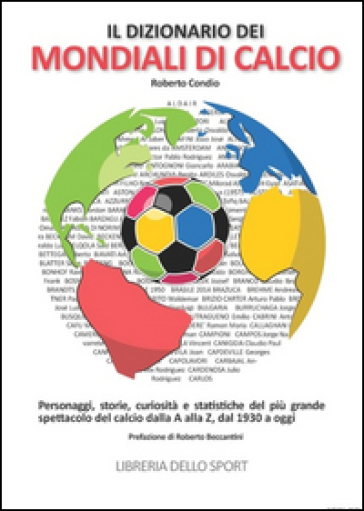 Il dizionario dei mondiali di calcio. Personaggi, storie, curiosità e statistiche del più grande spettacolo del calcio dlla A alla Z, dal 1930 ad oggi