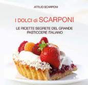 I dolci di Scarponi. Le ricette segrete del grande pasticcere italiano
