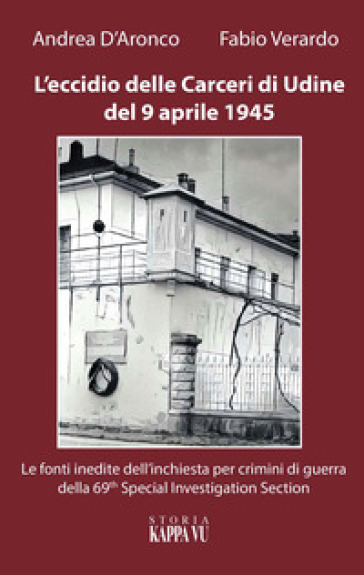 L'eccidio delle carceri di Udine del 9 aprile 1945. Le foto inedite dell'inchiesta per criminali di guerra della 69th special investigation section