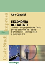 L economia dei talenti. Una ricerca europea per mettere a fuoco processi e strumenti atti a gestire e fare crescere i talenti aziendali in momenti di crisi