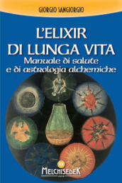 L elixir di lunga vita. Manuale di salute e di astrologia alchemica