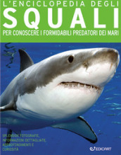 L enciclopedia degli squali. Per conoscere i formidabili predatori dei mari