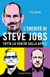 L eredità di Steve Jobs. Tutta la verità sulla Apple