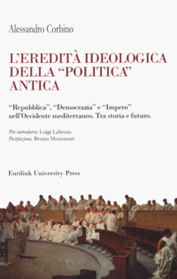 L'eredità ideologica della politica antica. "Repubblica", "Democrazia" e "Impero" nell'Occidente mediterraneo. Tra storia e futuro