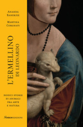 L ermellino di Leonardo. Dodici storie di animali fra arte e natura. Ediz. illustrata