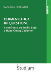 L ermeneutica in questione. Il confronto tra Emilio Betti e Hans-Georg Gadamer