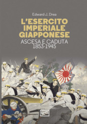 L esercito imperiale giapponese. Ascesa e caduta, 1853-1945