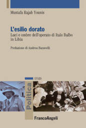 L esilio dorato. Luci e ombre dell operato di Italo Balbo in Libia. Ediz. italiana e araba