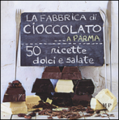 La fabbrica di cioccolato a Parma. 50 ricette dolci e salate