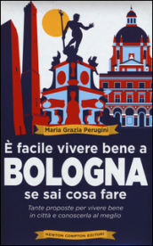 E facile vivere bene a Bologna se sai cosa fare. Tante proposte per vivere bene in città e conoscerla al meglio
