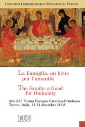 La famiglia: un bene per l umanità-The Family: a Good for Humanity. Atti del I Forum Europeo Cattolico-Ortodosso (Trento, 11-14 dicembre 2008)