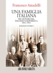 Una famiglia italiana. Fra monarchia, fascismo e repubblica 1861-1961