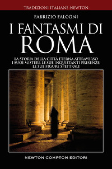 I fantasmi di Roma. La storia della città eterna attraverso i suoi misteri, le sue inquietanti presenze, le sue figure spettrali