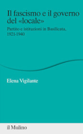 Il fascismo e il governo del «locale». Partito e istituzioni in Basilicata. 1921-1940