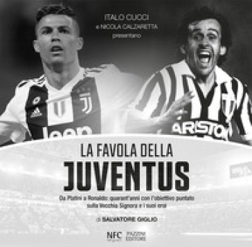 La favola della Juventus. Da Platini a Ronaldo: quarant'anni con l'obiettivo puntato sulla Vecchia Signora e i suoi eroi