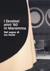 I favolosi anni  60 in Maremma. Nel segno di Ico Parisi. Catalogo della mostra (Grosseto, 17 giugno - 3 settembre 2023)