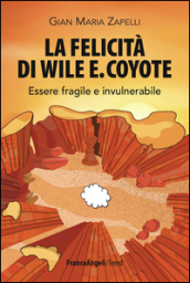 La felicità di Wile E. Coyote. Essere fragile e invulnerabile